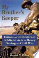 My brother's keeper : Union and Confederate soldiers' acts of mercy during the Civil War /