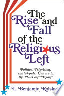 The rise and fall of the religious left : politics, television, and popular culture in the 1970s and beyond /