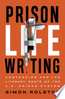 Prison life writing : conversion and the literary roots of the U.S. prison system /