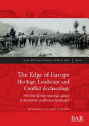 The edge of Europe : heritage, landscape and conflict archaeology : First World War material culture in Romanian conflictual landscapes /