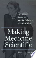 Making medicine scientific : John Burdon Sanderson and the culture of Victorian science /