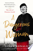 A dangerous woman : American beauty, noted philanthropist, Nazi collaborator : the life of Florence Gould /