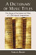 A dictionary of music titles : the origins of the names and titles of 3,500 musical compositions /