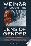 Weimar through the lens of gender : prostitution reform, woman's emancipation, and German democracy, 1919-33 /
