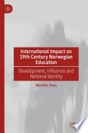 International Impact on 19th Century Norwegian Education : Development, Influence and National Identity /