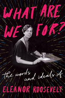 What are we for? : the words and ideals of Eleanor Roosevelt /
