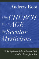 The church in an age of secular mysticisms : why spiritualities without God fail to transform us /