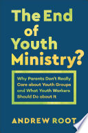 The end of youth ministry? : why parents don't really care about youth groups and what youth workers should do about it /