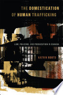 The domestication of human trafficking : law, policing, and prosecution in Canada /