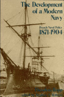 The development of a modern navy : French naval policy, 1871-1904 /