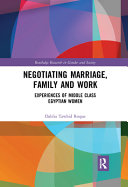 Negotiating marriage, family and work : experiences of middle class Egyptian women /