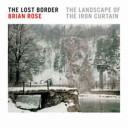 The lost border : the landscape of the Iron Curtain /