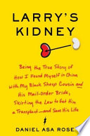 Larry's kidney : being the true story of how I found myself in China with my black sheep cousin and his mail-order bride, skirting the law to get him a transplant-- and save his life /