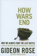 How wars end : why we always fight the last battle : a history of American intervention from World War I to Afghanistan /