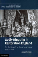 Godly kingship in Restoration England : the politics of the royal supremacy, 1660-1688 /