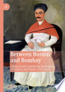 Between Boston and Bombay : cultural and commercial encounters of Yankees and Parsis, 1771-1865 /