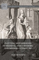 Plotting motherhood in medieval, early modern, and modern literature /