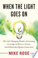 When the light goes on : the life-changing wonder of learning in an age of metrics, screens, and diminished human connection /