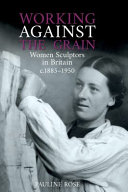 Working against the grain : women sculptors in Britain c.1885-1950 /