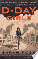 D-Day girls : the spies who armed the resistance, sabotaged the Nazis, and helped win World War II /