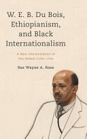W. E. B. Du Bois, Ethiopianism, and Black internationalism : a new interpretation of the global color line /
