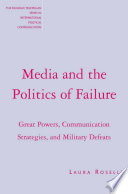 Media and the Politics of Failure : Great Powers, Communication Strategies, and Military Defeats /
