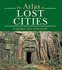 The atlas of lost cities : legendary cities rediscovered /