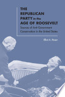 The Republican party in the age of Roosevelt : sources of Anti-Government Conservatism in the United States /