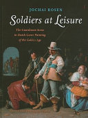 Soldiers at leisure : the guardroom scene in Dutch genre paintings of the Golden Age /