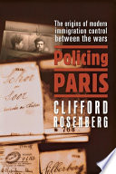 Policing Paris : the origins of modern immigration control between the wars /