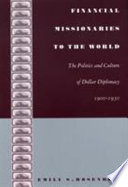 Financial missionaries to the world : the politics and culture of dollar diplomacy, 1900-1930 /