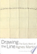 Drawing the line : the early work of Agnes Martin /