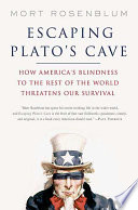 Escaping Plato's cave : how America's blindness to the rest of the world threatens our survival /