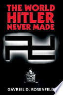 The world Hitler never made : alternate history and the memory of Nazism /