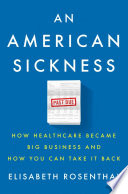 An American sickness : how healthcare became big business and how you can take it back /