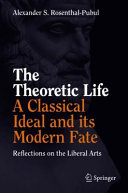 The theoretic life - a classical ideal and its modern fate : reflections on the liberal arts /