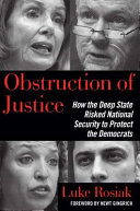 Obstruction of justice : how the deep state risked national security to protect the Democrats /