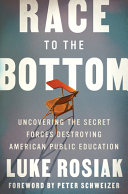 Race to the bottom : uncovering the secret forces destroying American public education /