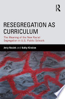 Resegregation as curriculum : the meaning of the new segregation in U.S. public schools /
