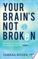 Your brain's not broken : strategies for navigating your emotions and life with ADHD /