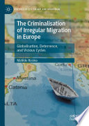The Criminalisation of Irregular Migration in Europe : Globalisation, Deterrence, and Vicious Cycles /