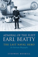 Admiral of the Fleet Earl Beatty : the last naval hero : an intimate biography /