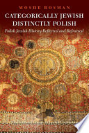Categorically Jewish, Distinctly Polish : Polish Jewish History Reflected and Refracted.