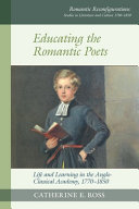 Educating the romantic poets : life and learning in the Anglo-classical academy, 1770-1850 /