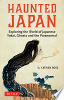 Haunted Japan : exploring the world of Japanese yokai, ghosts and paranormal /