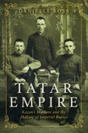 Tatar empire : Kazan's Muslims and the making of Imperial Russia /