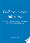 Golf has never failed me : the lost commentaries of legendary golf architect, Donald J. Ross.
