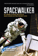 Spacewalker : my journey in space and faith as NASA's record-setting frequent flyer /