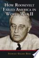 How Roosevelt failed America in World War II /