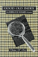 Good old index : the Sherlock Holmes handbook : a guide to the Sherlock Holmes stories by Sir Arthur Conan Doyle, persons, places, themes, summaries of all the tales, with commentary on the style of the author /